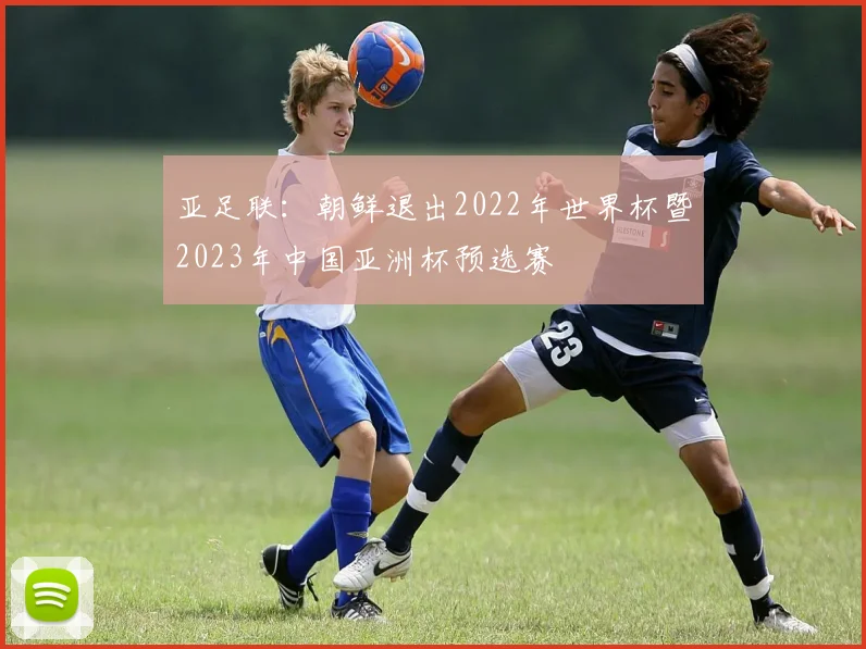 亚足联：朝鲜退出2022年世界杯暨2023年中国亚洲杯预选赛