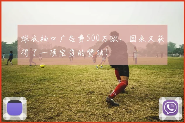球衣袖口广告费500万欧，国米又获得了一项宝贵的赞助！