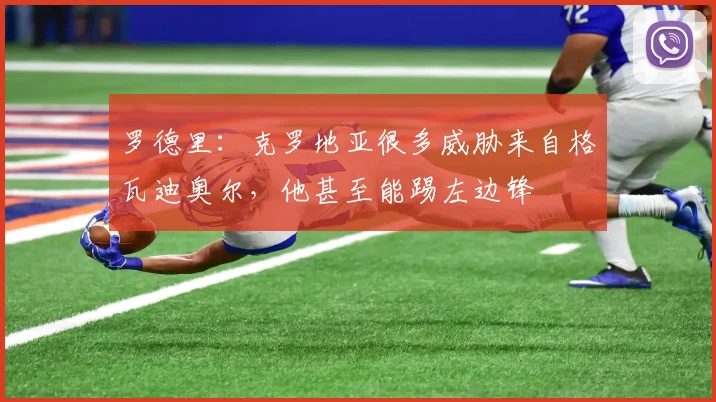 罗德里：克罗地亚很多威胁来自格瓦迪奥尔，他甚至能踢左边锋