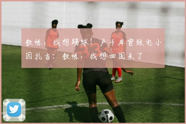 教练，我想踢球！卢卡库曾致电小因扎吉：教练，我想回国米了