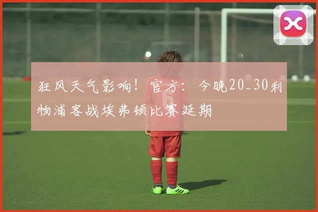 狂风天气影响！官方：今晚20_30利物浦客战埃弗顿比赛延期