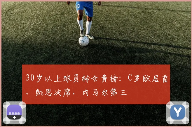 30岁以上球员转会费榜：C罗欧居首，凯恩次席，内马尔第三