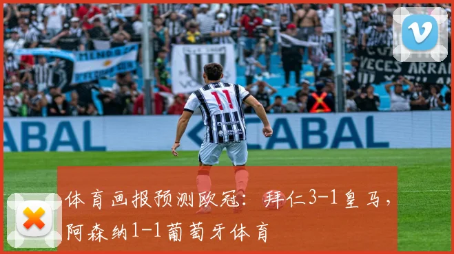 体育画报预测欧冠：拜仁3-1皇马，阿森纳1-1葡萄牙体育