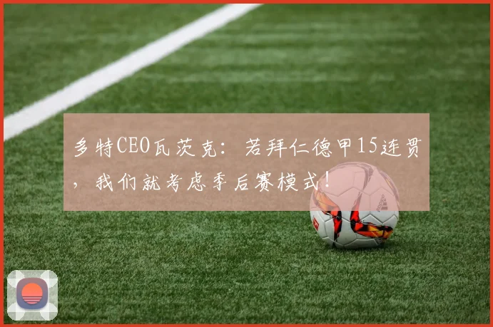 多特CEO瓦茨克：若拜仁德甲15连贯，我们就考虑季后赛模式！