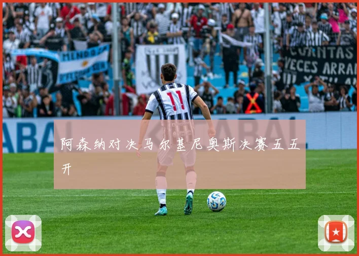 阿森纳对决马尔基尼奥斯决赛五五开