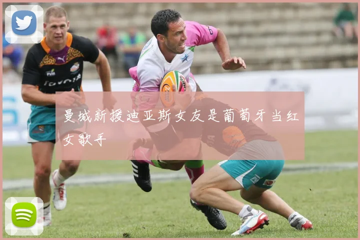 曼城新援迪亚斯女友是葡萄牙当红女歌手