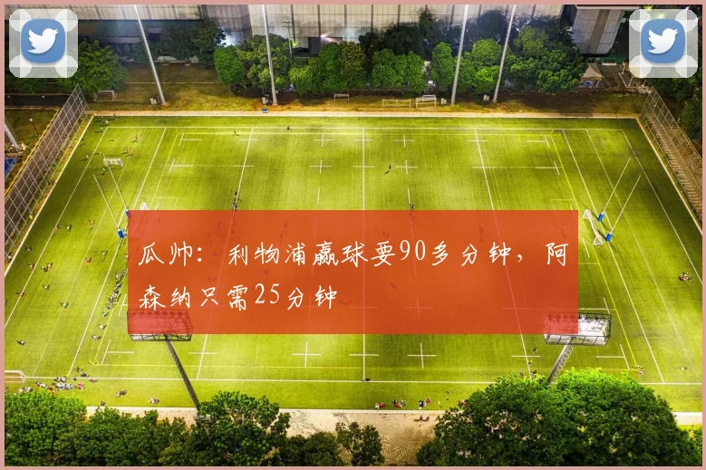瓜帅：利物浦赢球要90多分钟，阿森纳只需25分钟