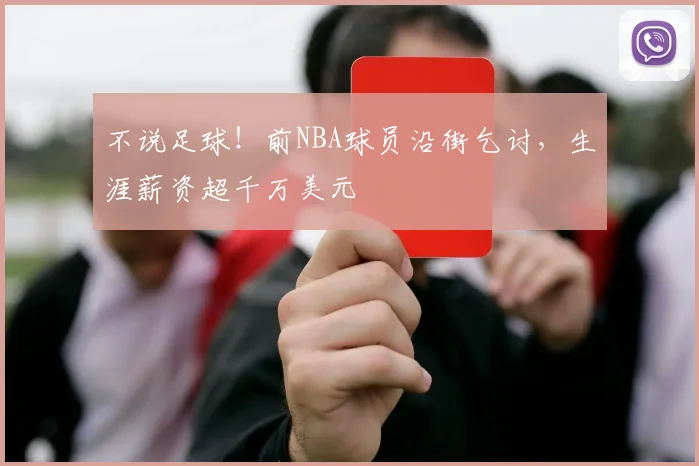 不说足球！前NBA球员沿街乞讨，生涯薪资超千万美元