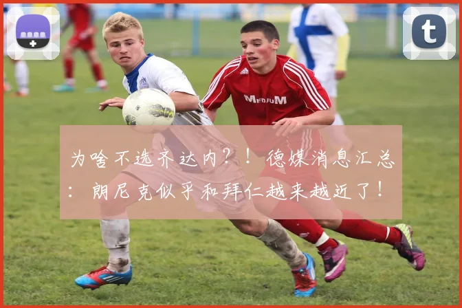 为啥不选齐达内？！德媒消息汇总：朗尼克似乎和拜仁越来越近了！