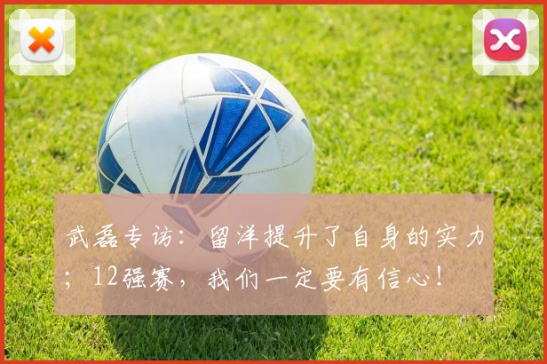 武磊专访：留洋提升了自身的实力；12强赛，我们一定要有信心！