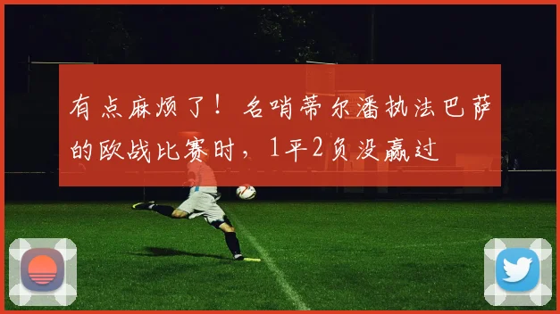 有点麻烦了！名哨蒂尔潘执法巴萨的欧战比赛时，1平2负没赢过