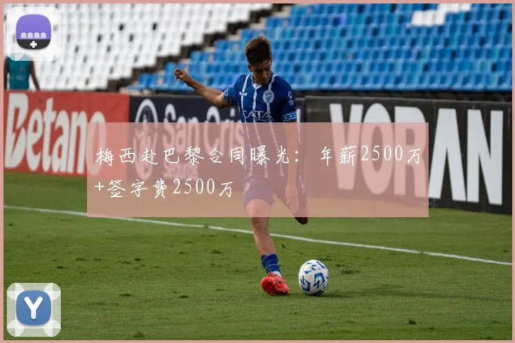 梅西赴巴黎合同曝光：年薪2500万+签字费2500万
