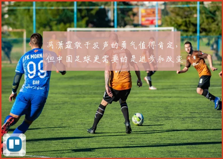冯潇霆敢于发声的勇气值得肯定，但中国足球更需要的是进步和改变