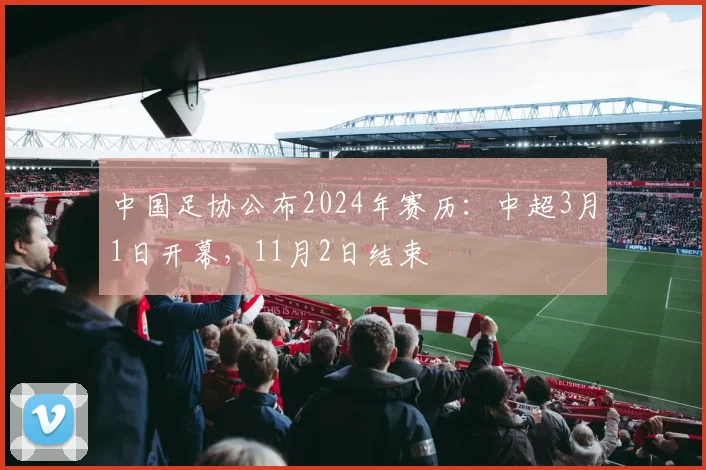 中国足协公布2024年赛历：中超3月1日开幕，11月2日结束