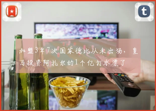 加盟3年7次国家德比从未出场，皇马投资阿扎尔的1个亿打水漂了