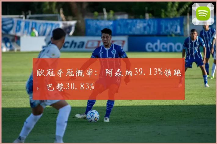 欧冠夺冠概率：阿森纳39.13%领跑，巴黎30.83%