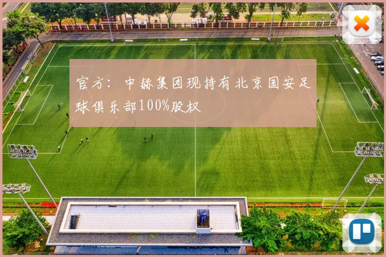 官方：中赫集团现持有北京国安足球俱乐部100%股权