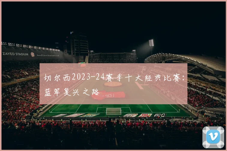 切尔西2023-24赛季十大经典比赛：蓝军复兴之路