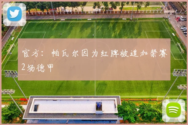 官方：帕瓦尔因为红牌被追加禁赛2场德甲