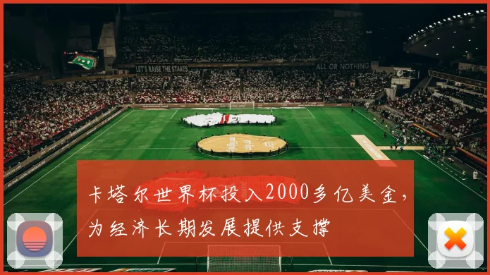 卡塔尔世界杯投入2000多亿美金，为经济长期发展提供支撑