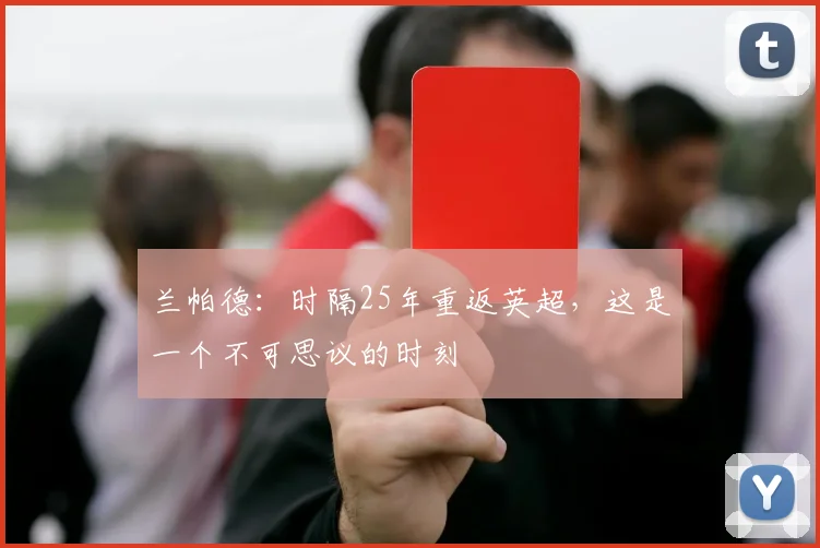 兰帕德：时隔25年重返英超，这是一个不可思议的时刻