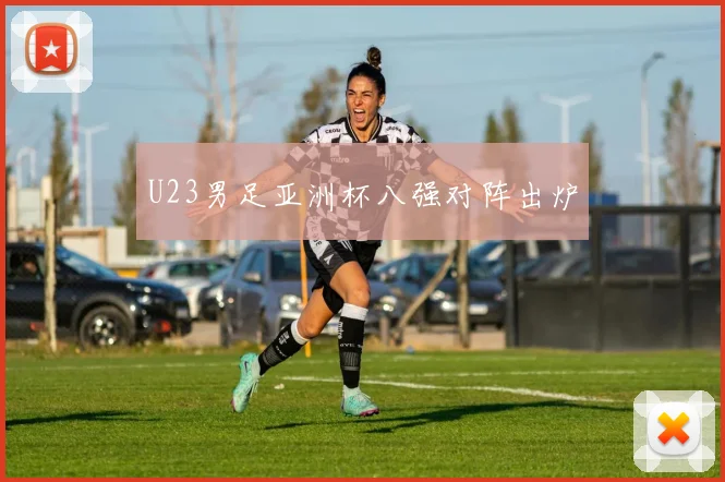 U23男足亚洲杯八强对阵出炉