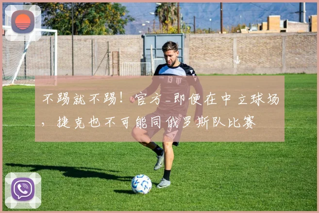 不踢就不踢！官方_即便在中立球场，捷克也不可能同俄罗斯队比赛