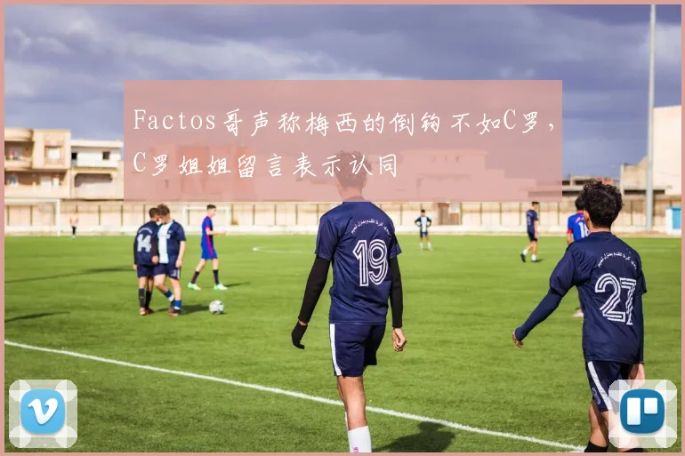 Factos哥声称梅西的倒钩不如C罗，C罗姐姐留言表示认同