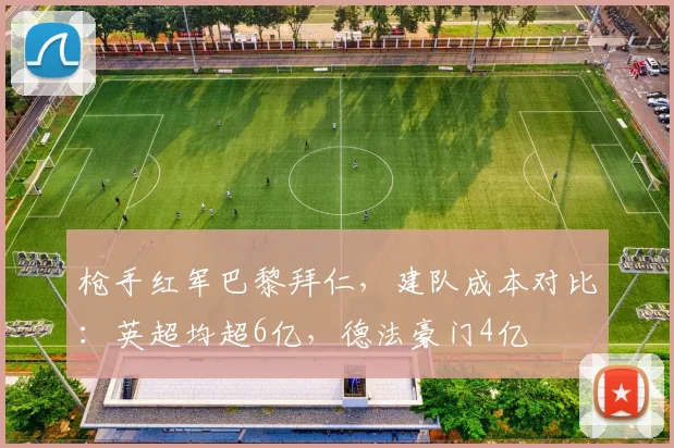 枪手红军巴黎拜仁，建队成本对比：英超均超6亿，德法豪门4亿