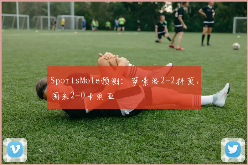SportsMole预测：萨索洛2-2科莫，国米2-0卡利亚
