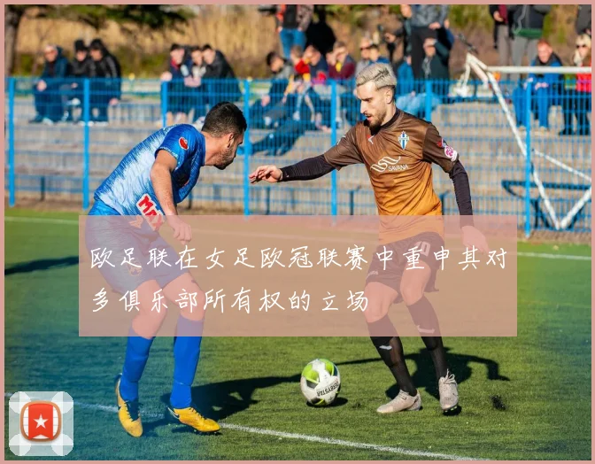 欧足联在女足欧冠联赛中重申其对多俱乐部所有权的立场