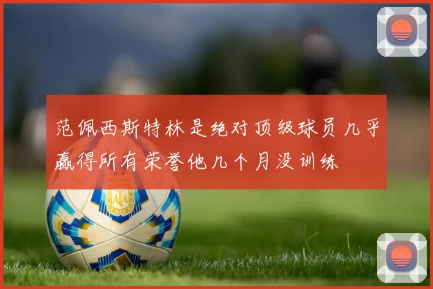 范佩西斯特林是绝对顶级球员几乎赢得所有荣誉他几个月没训练