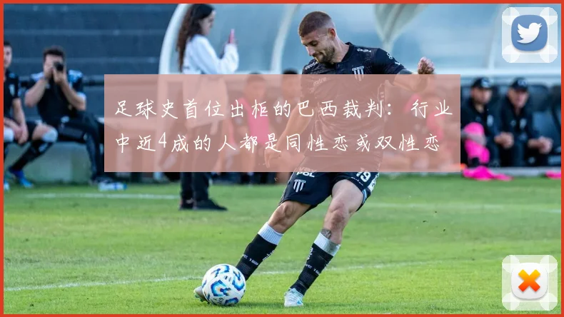 足球史首位出柜的巴西裁判：行业中近4成的人都是同性恋或双性恋