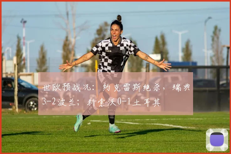 世欧预战况：约克雷斯绝杀，瑞典3-2波兰；科索沃0-1土耳其