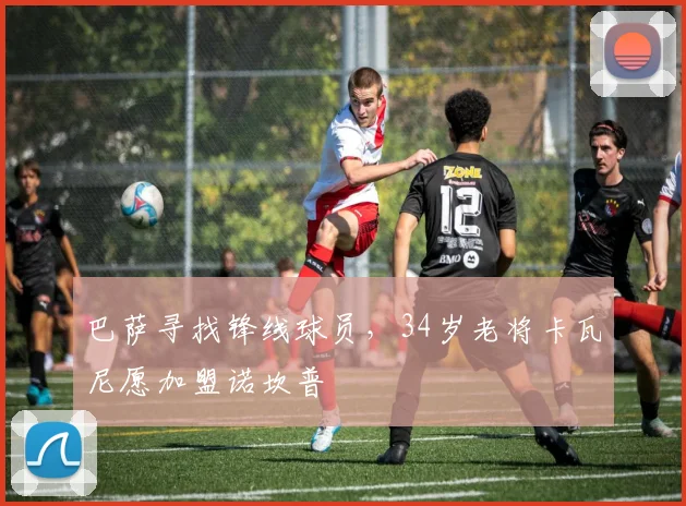 巴萨寻找锋线球员，34岁老将卡瓦尼愿加盟诺坎普