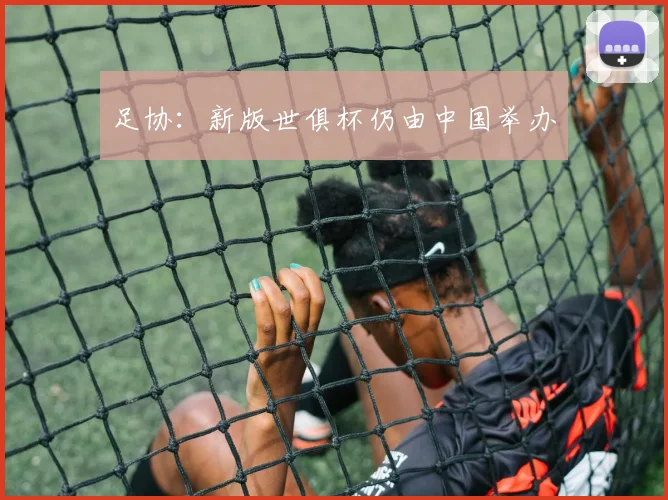 足协：新版世俱杯仍由中国举办