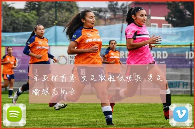 东亚杯首秀 女足取胜似练兵 男足输球无机会