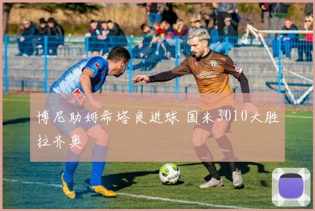 博尼助姆希塔良进球 国米3010大胜拉齐奥